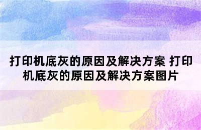 打印机底灰的原因及解决方案 打印机底灰的原因及解决方案图片